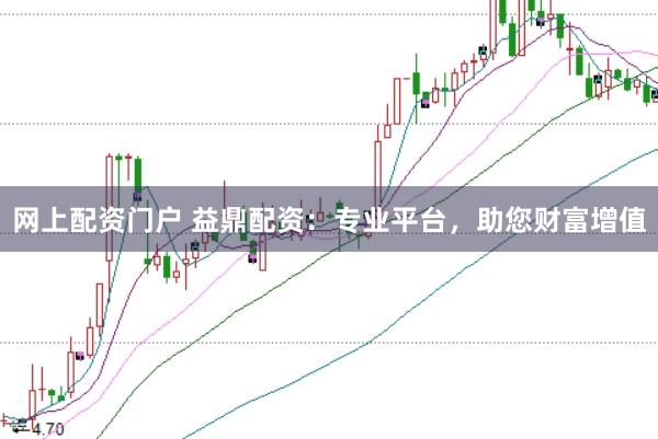 网上配资门户 益鼎配资：专业平台，助您财富增值