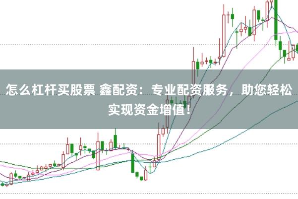 怎么杠杆买股票 鑫配资：专业配资服务，助您轻松实现资金增值！