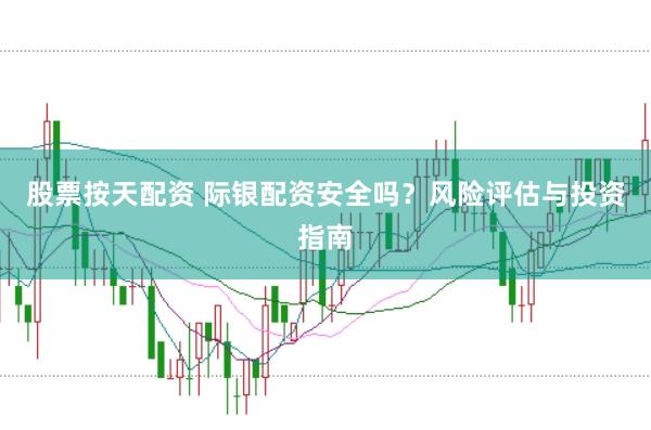 股票按天配资 际银配资安全吗？风险评估与投资指南