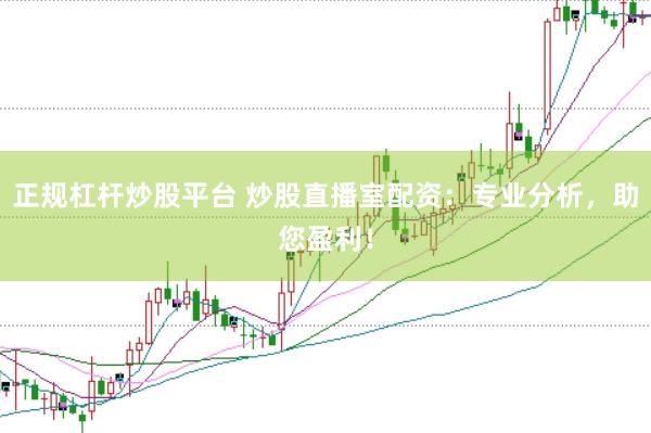 正规杠杆炒股平台 炒股直播室配资：专业分析，助您盈利！