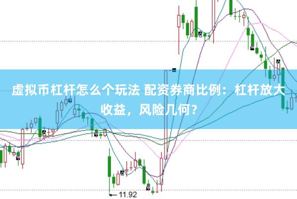 虚拟币杠杆怎么个玩法 配资券商比例：杠杆放大收益，风险几何？