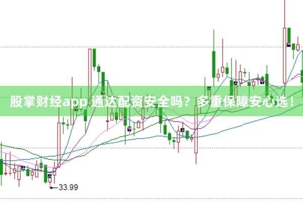 股掌财经app 通达配资安全吗？多重保障安心选！