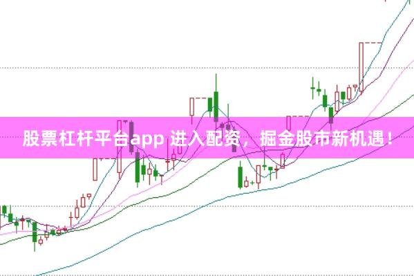 股票杠杆平台app 进入配资，掘金股市新机遇！
