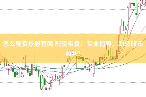 怎么配资炒股官网 配资带盘：专业指导，助您股市盈利！