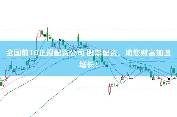全国前10正规配资公司 股票配资，助您财富加速增长！