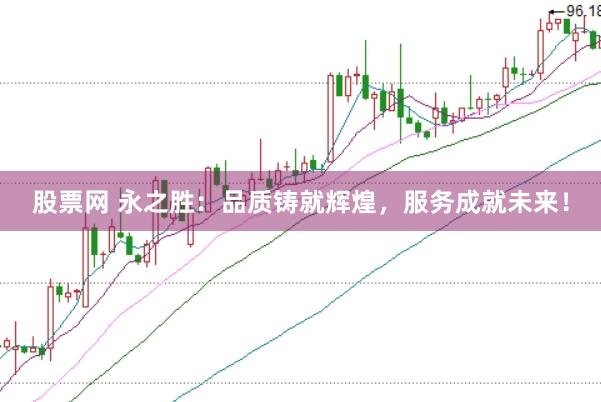 股票网 永之胜：品质铸就辉煌，服务成就未来！