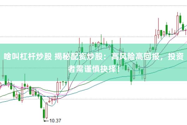 啥叫杠杆炒股 揭秘配资炒股：高风险高回报，投资者需谨慎抉择！