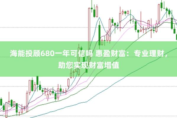 海能投顾680一年可信吗 惠盈财富:专业理财,助您实现财富增值