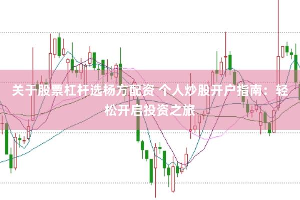 关于股票杠杆选杨方配资 个人炒股开户指南：轻松开启投资之旅