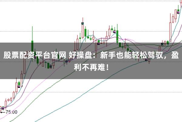 股票配资平台官网 好操盘：新手也能轻松驾驭，盈利不再难！