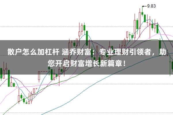 散户怎么加杠杆 涵乔财富:专业理财引领者,助您开启财富增长新篇章!