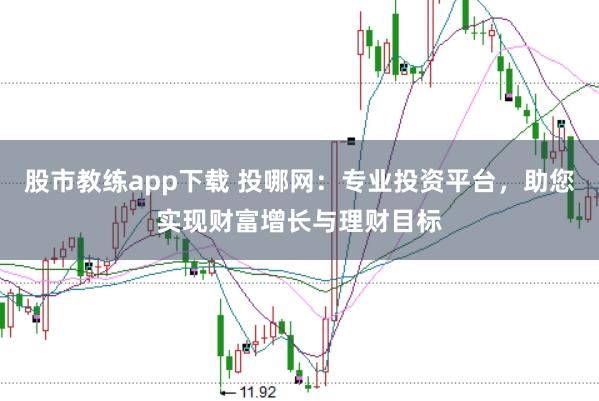 股市教练app下载 投哪网:专业投资平台,助您实现财富增长与理财目标