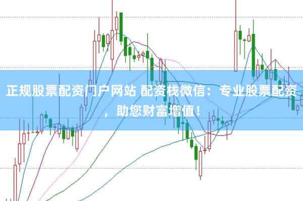 正规股票配资门户网站 配资栈微信:专业股票配资,助您财富增值!