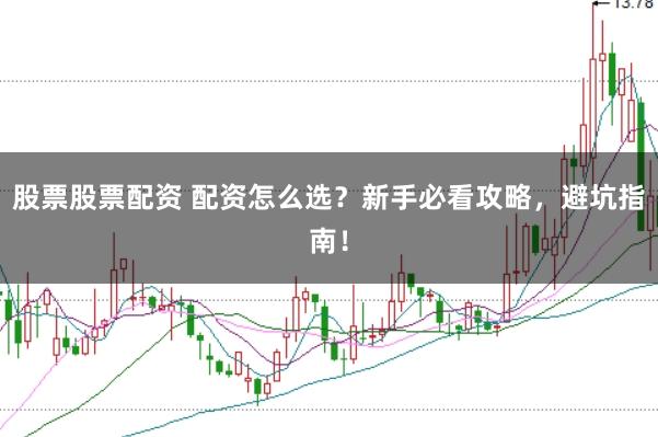 股票股票配资 配资怎么选?新手必看攻略,避坑指南!