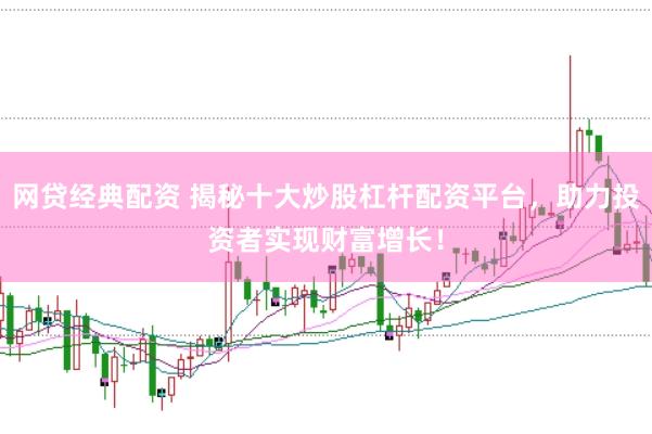 网贷经典配资 揭秘十大炒股杠杆配资平台,助力投资者实现财富增长!