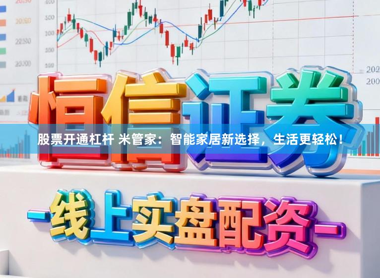 股票开通杠杆 米管家:智能家居新选择,生活更轻松!