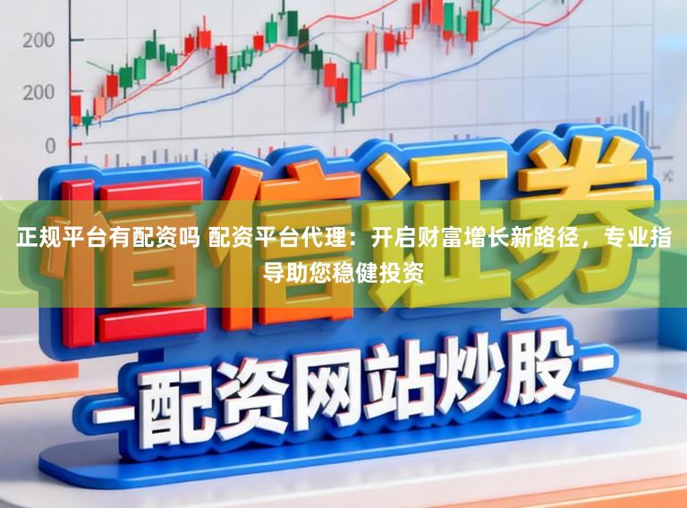 正规平台有配资吗 配资平台代理:开启财富增长新路径,专业指导助您稳健投资