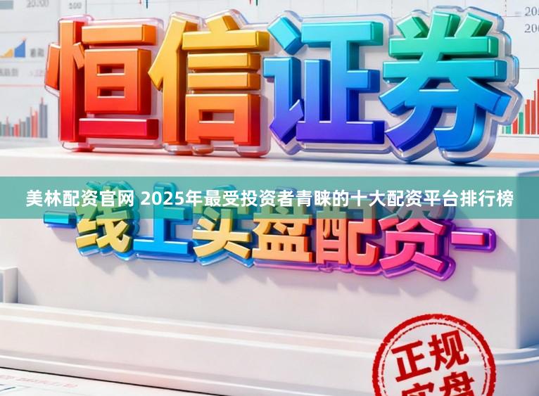 美林配资官网 2025年最受投资者青睐的十大配资平台排行榜