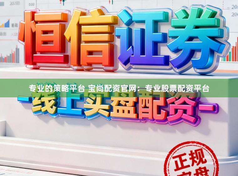 专业的策略平台 宝尚配资官网：专业股票配资平台