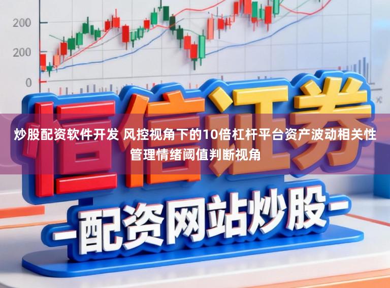 炒股配资软件开发 风控视角下的10倍杠杆平台资产波动相关性管理情绪阈值判断视角