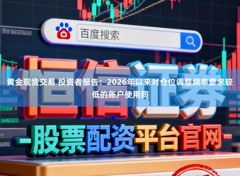 黄金现货交易 投资者报告：2026年以来对仓位调整频率要求较低的账户使用同