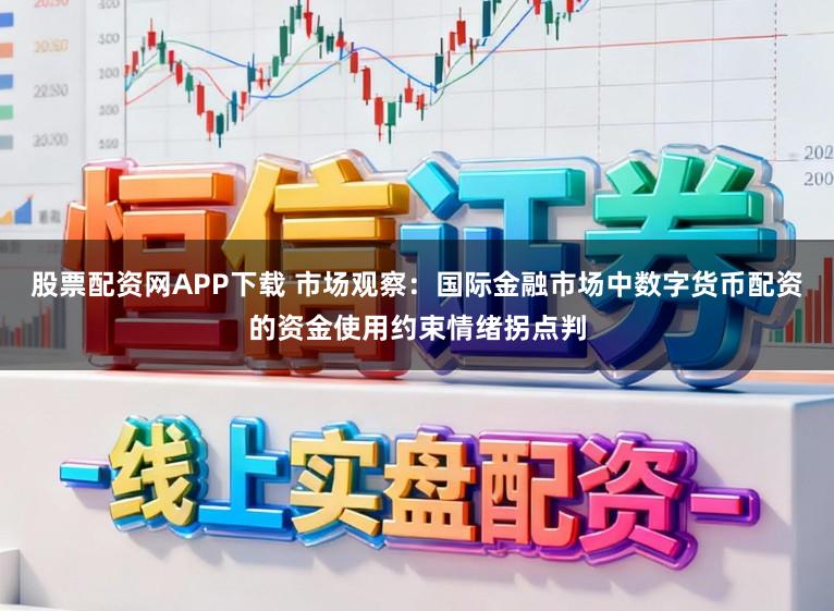 股票配资网APP下载 市场观察：国际金融市场中数字货币配资的资金使用约束情绪拐点判