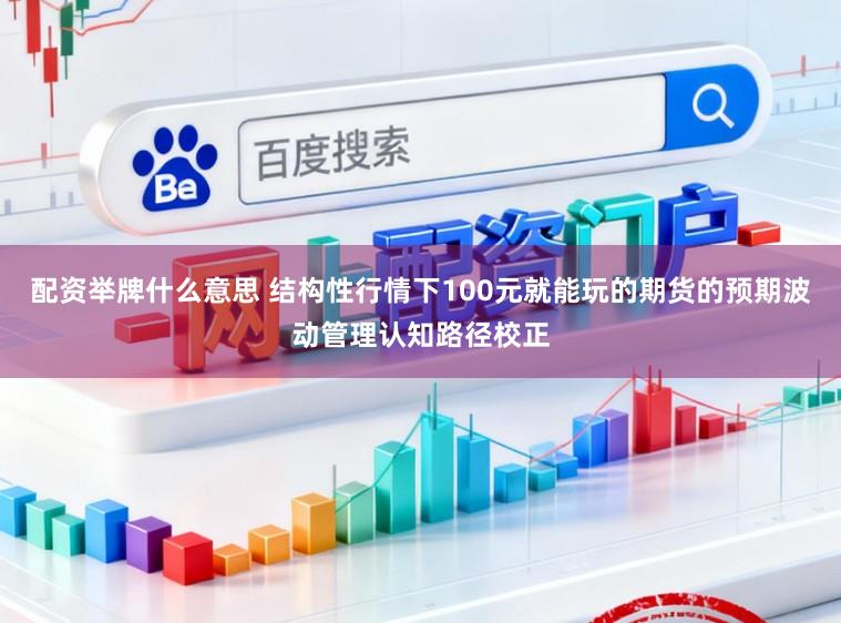 配资举牌什么意思 结构性行情下100元就能玩的期货的预期波动管理认知路径校正