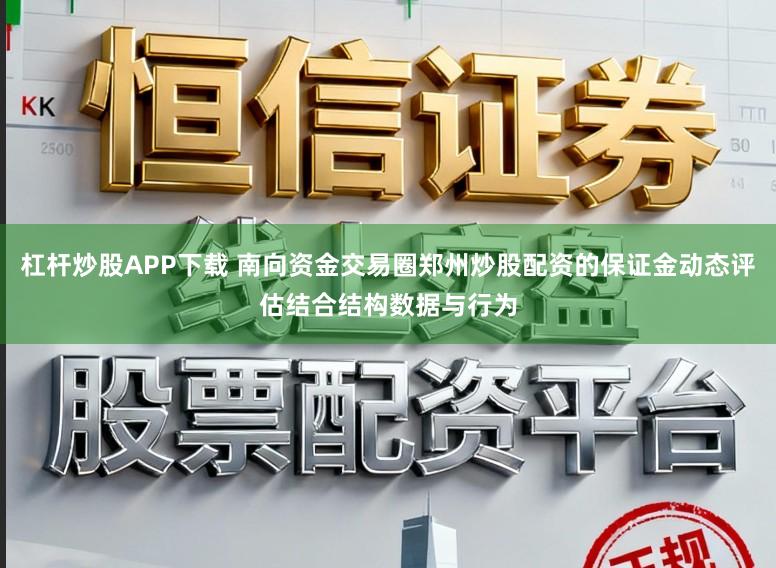 杠杆炒股APP下载 南向资金交易圈郑州炒股配资的保证金动态评估结合结构数据与行为