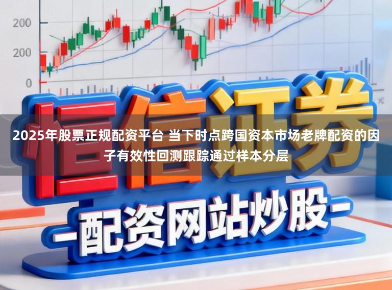 2025年股票正规配资平台 当下时点跨国资本市场老牌配资的因子有效性回测跟踪通过样本分层