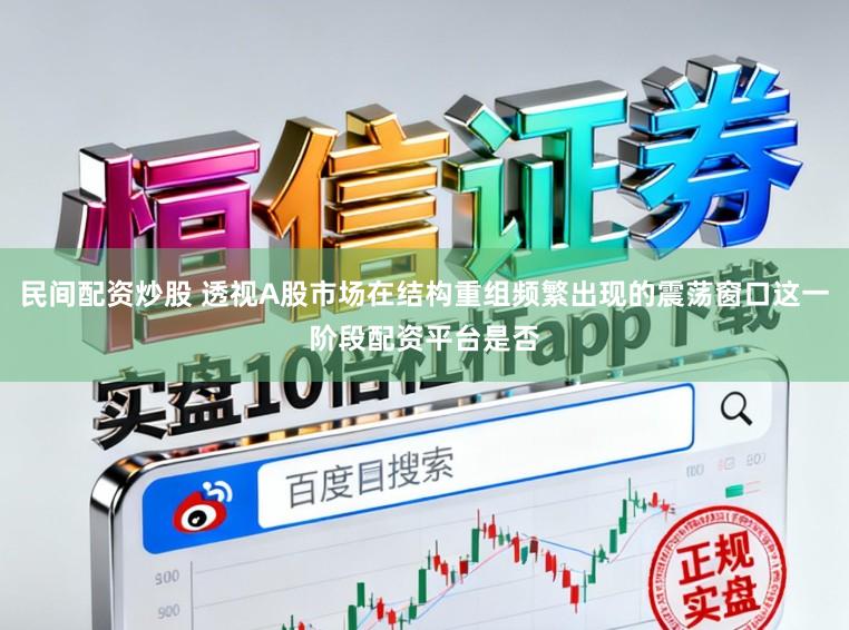 民间配资炒股 透视A股市场在结构重组频繁出现的震荡窗口这一阶段配资平台是否