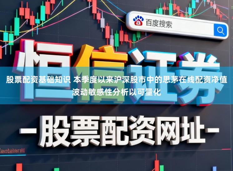 股票配资基础知识 本季度以来沪深股市中的思茅在线配资净值波动敏感性分析以可量化