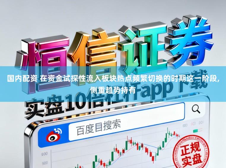 国内配资 在资金试探性流入板块热点频繁切换的时期这一阶段，侧重趋势持有