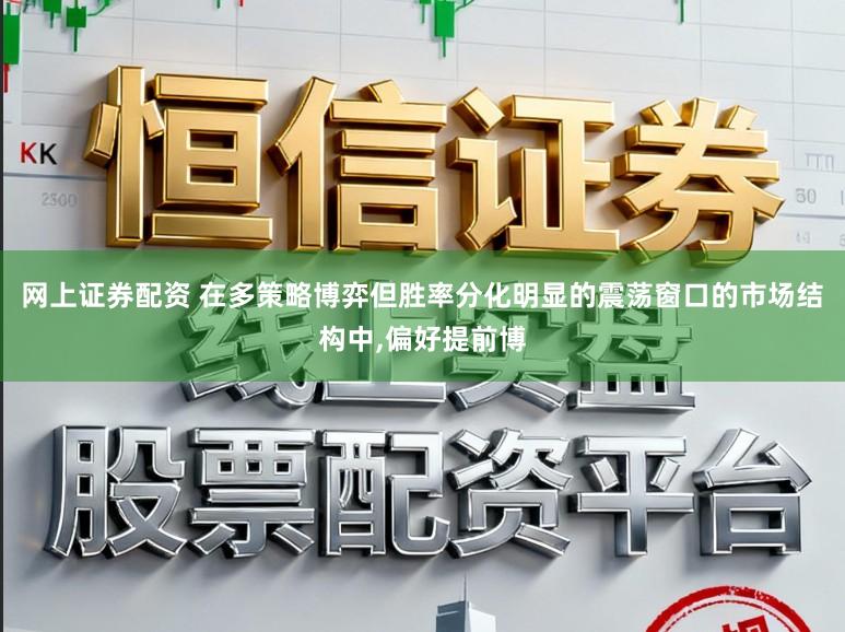 网上证券配资 在多策略博弈但胜率分化明显的震荡窗口的市场结构中，偏好提前博