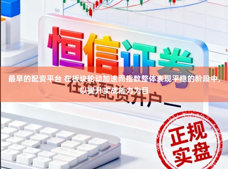 最早的配资平台 在板块轮动加速而指数整体表现平稳的阶段中，以提升实战能力为目