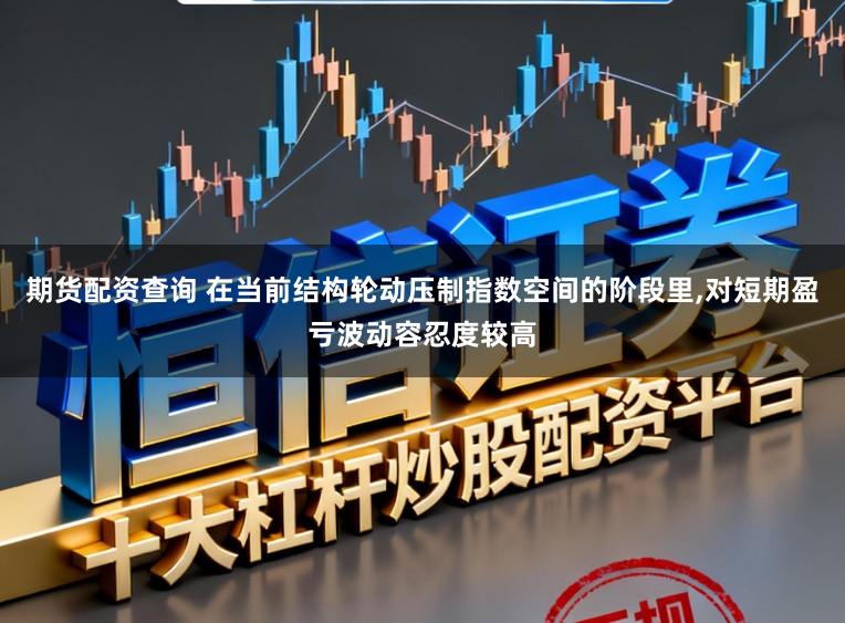 期货配资查询 在当前结构轮动压制指数空间的阶段里，对短期盈亏波动容忍度较高