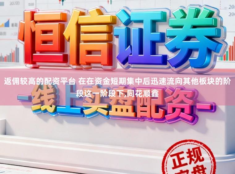 返佣较高的配资平台 在在资金短期集中后迅速流向其他板块的阶段这一阶段下，同花顺鑫