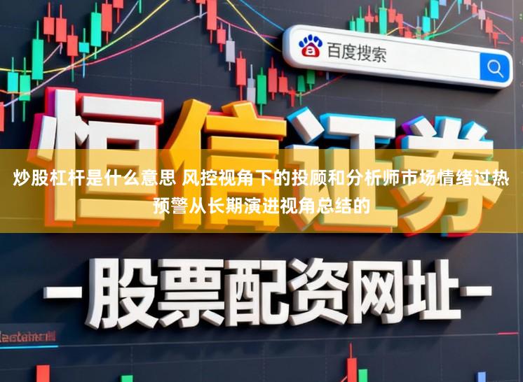 炒股杠杆是什么意思 风控视角下的投顾和分析师市场情绪过热预警从长期演进视角总结的
