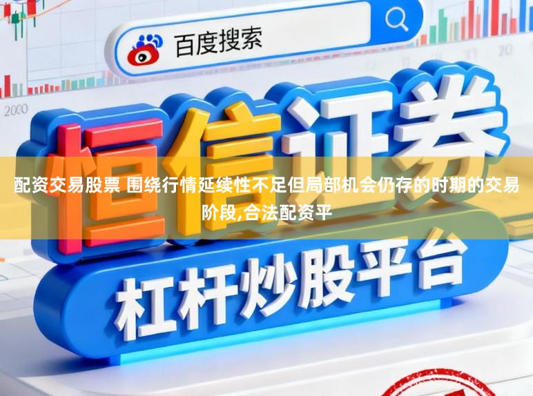 配资交易股票 围绕行情延续性不足但局部机会仍存的时期的交易阶段，合法配资平