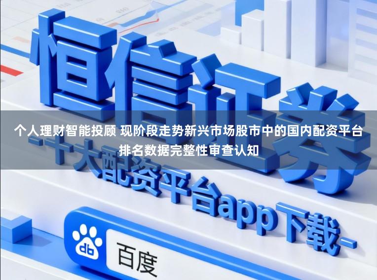 个人理财智能投顾 现阶段走势新兴市场股市中的国内配资平台排名数据完整性审查认知