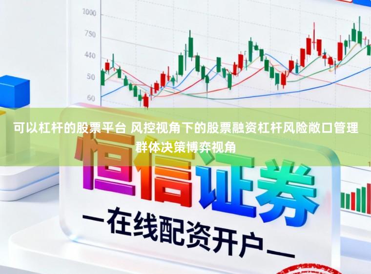 可以杠杆的股票平台 风控视角下的股票融资杠杆风险敞口管理群体决策博弈视角