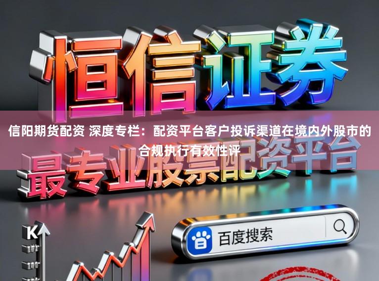 信阳期货配资 深度专栏：配资平台客户投诉渠道在境内外股市的合规执行有效性评