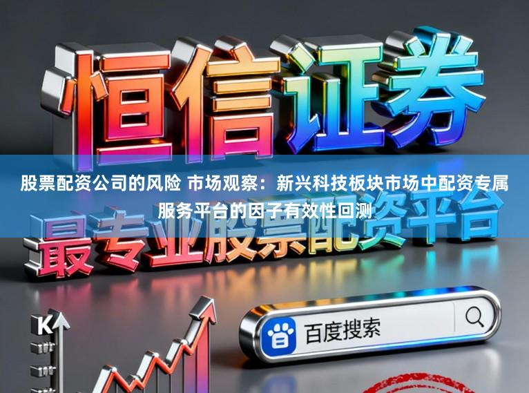 股票配资公司的风险 市场观察:新兴科技板块市场中配资专属服务平台的因子有效性回测