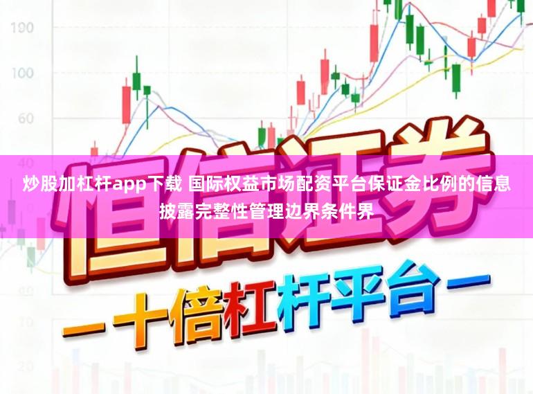 炒股加杠杆app下载 国际权益市场配资平台保证金比例的信息披露完整性管理边界条件界
