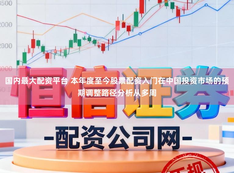 国内最大配资平台 本年度至今股票配资入门在中国投资市场的预期调整路径分析从多周