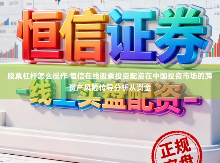 股票杠杆怎么操作 恒信在线股票投资配资在中国投资市场的跨资产风险传导分析从资金