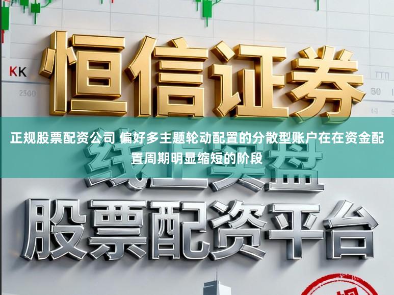 正规股票配资公司 偏好多主题轮动配置的分散型账户在在资金配置周期明显缩短的阶段