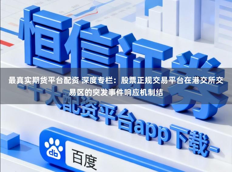 最真实期货平台配资 深度专栏：股票正规交易平台在港交所交易区的突发事件响应机制结