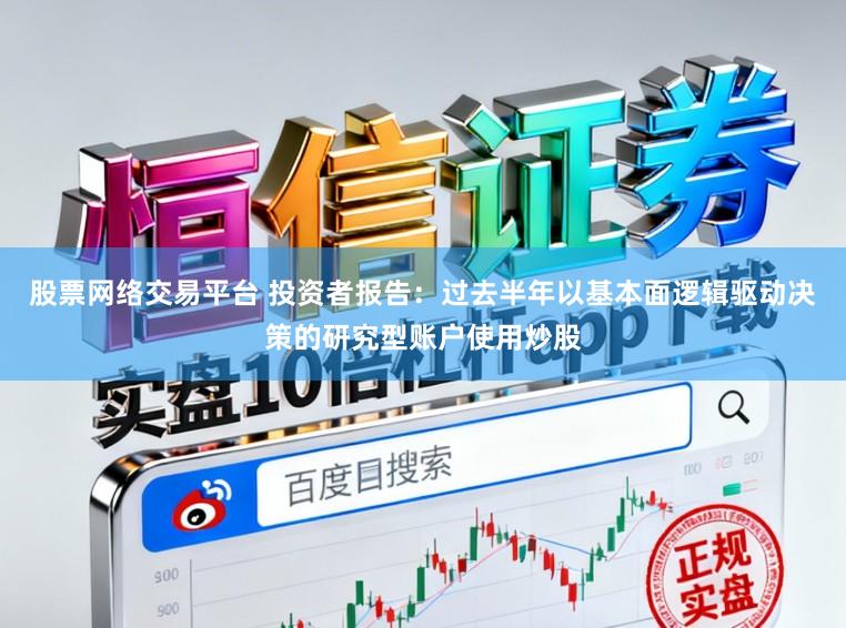 股票网络交易平台 投资者报告：过去半年以基本面逻辑驱动决策的研究型账户使用炒股