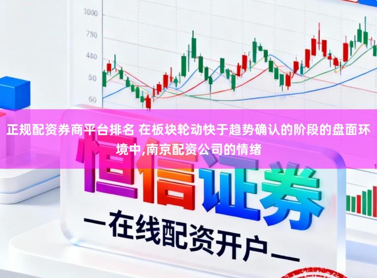 正规配资券商平台排名 在板块轮动快于趋势确认的阶段的盘面环境中，南京配资公司的情绪