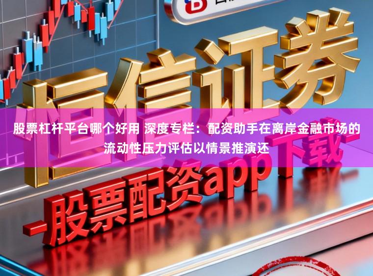 股票杠杆平台哪个好用 深度专栏：配资助手在离岸金融市场的流动性压力评估以情景推演还